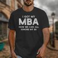 I Got My MBA Now We Can All Ignore My BS Graduation Day MBA Unisex T-Shirt