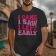 I Came I Saw I Left Early Sarcastic Introvert Saying Unisex T-Shirt I Came I Saw I Left Early Sarcastic Introvert Saying Unisex T-Shirt