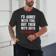 Humor Sarcastic Introvert Quote I'd Agree With You Unisex T-Shirt Humor Sarcastic Introvert Quote I'd Agree With You Unisex T-Shirt