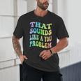 That Sounds Like A You Problem Groovy Introvert Unisex T-Shirt