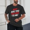 Why Are You Talking To Me Introvert Socializing Unisex T-Shirt Why Are You Talking To Me Introvert Socializing Unisex T-Shirt