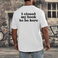 I Closed My Book To Be Here Bookish Fashion Literature Lover Men's Back Print T-Shirt
