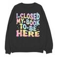Book Readers I Closed My Book To Be Here Unisex Sweatshirt
