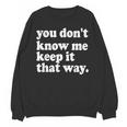 You Don’t Know Me Keep It That Way Sarcastic Introvert Meme Unisex Sweatshirt You Don’t Know Me Keep It That Way Sarcastic Introvert Meme Unisex Sweatshirt