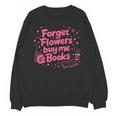 Forget Flowers Buy Me Books Valentines Book Club Bookish Unisex Sweatshirt