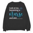 Look At Me Becoming A Nurse &Shit Graduation Nursing Student Unisex Sweatshirt