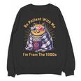 Be Patient I'm From The 1900s 1980s Gen X Millenial Unisex Sweatshirt