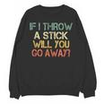 Sarcasm If I Throw Stick Will You Go Away Introvert Unisex Sweatshirt Sarcasm If I Throw Stick Will You Go Away Introvert Unisex Sweatshirt