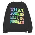 That Sounds Like A You Problem Groovy Introvert Unisex Sweatshirt That Sounds Like A You Problem Groovy Introvert Unisex Sweatshirt