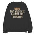 Whew That Was Close I Almost Had To Socialize Introvert Unisex Sweatshirt Whew That Was Close I Almost Had To Socialize Introvert Unisex Sweatshirt