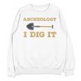 Archaeological Pun Shirts Archeology I Dig It Graduation Archaeology Unisex Sweatshirt