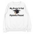 My Brain Is Full Diploma Please Graduation Idea For Her Him Unisex Sweatshirt