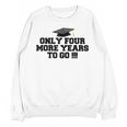 Only Four More Years To Go Middle School Graduation Unisex Sweatshirt