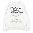 If You Give Me A Student I Will Love Them Book Magic Unisex Sweatshirt If You Give Me A Student I Will Love Them Book Magic Unisex Sweatshirt