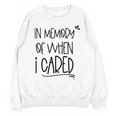 In Memory Of When I Cared Apathetic Sarcastic FED-UP Unisex Sweatshirt