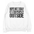 Nope Not Today Its Too Peopley Outside Introvert Lazy Unisex Sweatshirt