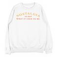 Nostalgia Is Not What It Used To Be Saying Unisex Sweatshirt Nostalgia Is Not What It Used To Be Saying Unisex Sweatshirt