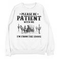 Please Be Patient With Me I'm From The 1900s Country Western Unisex Sweatshirt Please Be Patient With Me I'm From The 1900s Country Western Unisex Sweatshirt
