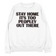 Stay Home It's Too Peopley Out There Sarcastic Introvert Unisex Sweatshirt