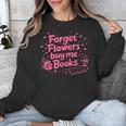 Forget Flowers Buy Me Books Valentines Book Club Bookish Unisex Sweatshirt