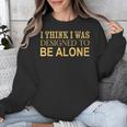 I Think I Was Ed To Be Alone Loner Introvert Thinker Unisex Sweatshirt I Think I Was Ed To Be Alone Loner Introvert Thinker Unisex Sweatshirt
