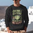 Drink Matcha Read Books Be Happy Green Tea Matcha Unisex Sweatshirt