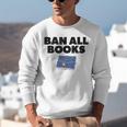 Ban All Books Satire Parody Meme Joke Ironic Sarcastic Weird Unisex Sweatshirt Ban All Books Satire Parody Meme Joke Ironic Sarcastic Weird Unisex Sweatshirt