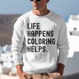 Life Happens Coloring Helps Life Happens Coloring Book Lover Unisex Sweatshirt