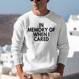 In Memory Of When I Cared Unisex Sweatshirt In Memory Of When I Cared Unisex Sweatshirt