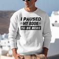I Paused My Book To Be Here Unisex Sweatshirt I Paused My Book To Be Here Unisex Sweatshirt
