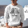 The Only Thing I Like More Than Reading Books Is Fucking Unisex Sweatshirt The Only Thing I Like More Than Reading Books Is Fucking Unisex Sweatshirt