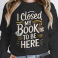 I Closed My Book To Be Here Unisex Sweatshirt I Closed My Book To Be Here Unisex Sweatshirt