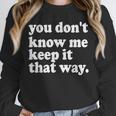 You Don’t Know Me Keep It That Way Sarcastic Introvert Meme Unisex Sweatshirt You Don’t Know Me Keep It That Way Sarcastic Introvert Meme Unisex Sweatshirt