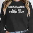 Can I Go Fishing Now Graduation T-Shirt Unisex Sweatshirt