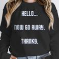 Hello Now Go Away Thanks Joke Introvert Attire Unisex Sweatshirt Hello Now Go Away Thanks Joke Introvert Attire Unisex Sweatshirt