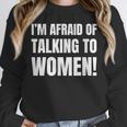 I'm Afraid Of Talking To Women Introvert Pick Up Line Unisex Sweatshirt I'm Afraid Of Talking To Women Introvert Pick Up Line Unisex Sweatshirt