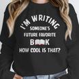 I'm Writing Someone's Future Favorite Book How Cool Is That Unisex Sweatshirt
