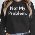 Not My Problem Sarcasm Introvert T-Shirt Unisex Sweatshirt