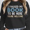 I Paused My Book To Be Here You'Re Welcome Reading Lover Unisex Sweatshirt I Paused My Book To Be Here You'Re Welcome Reading Lover Unisex Sweatshirt