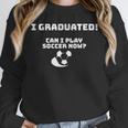 Can I Play Soccer Now Graduation T-Shirt Unisex Sweatshirt