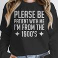 Please Be Patient With Me I'm From The 1900s & Unisex Sweatshirt