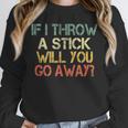 Sarcasm If I Throw Stick Will You Go Away Introvert Unisex Sweatshirt Sarcasm If I Throw Stick Will You Go Away Introvert Unisex Sweatshirt