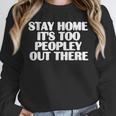 Stay Home It's Too Peopley Out There Introvert Sarcastic Unisex Sweatshirt