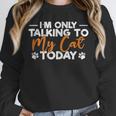 Im Only Talking To My Cat Today Cat Owner Introvert Unisex Sweatshirt Im Only Talking To My Cat Today Cat Owner Introvert Unisex Sweatshirt