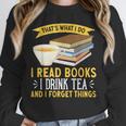 That’s What I Do Read Books I Drink Tea And I Forget Things Unisex Sweatshirt That’s What I Do Read Books I Drink Tea And I Forget Things Unisex Sweatshirt