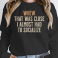 Whew That Was Close I Almost Had To Socialize Introvert Unisex Sweatshirt Whew That Was Close I Almost Had To Socialize Introvert Unisex Sweatshirt