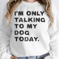 I'm Only Talking To My Dog Today Introvert Unisex Sweatshirt