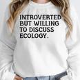 Introvert But Willing Ecology Ecologist Ecology Lover Unisex Sweatshirt Introvert But Willing Ecology Ecologist Ecology Lover Unisex Sweatshirt
