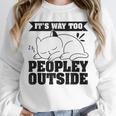 It's Way Too Peopley Outside Anti Social Introvert Unisex Sweatshirt It's Way Too Peopley Outside Anti Social Introvert Unisex Sweatshirt