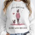 I Just Want To Be Alone With My Dog For Introvert Dog Mom Unisex Sweatshirt I Just Want To Be Alone With My Dog For Introvert Dog Mom Unisex Sweatshirt